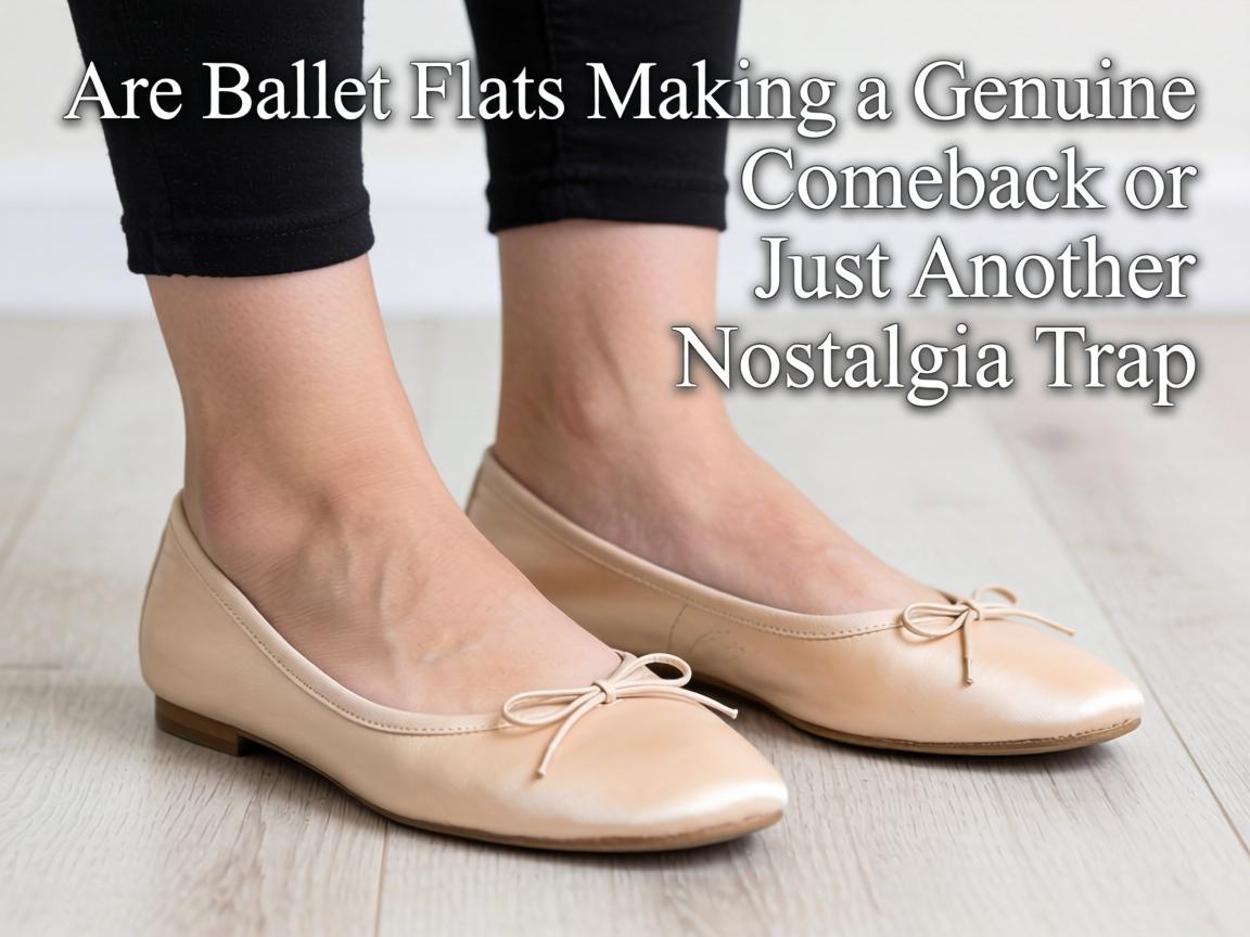 Are Ballet Flats Making a Genuine Comeback or Just Another Nostalgia Trap