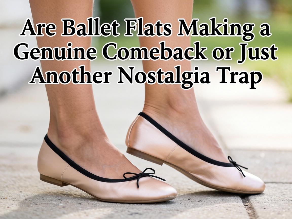 Are Ballet Flats Making a Genuine Comeback or Just Another Nostalgia Trap