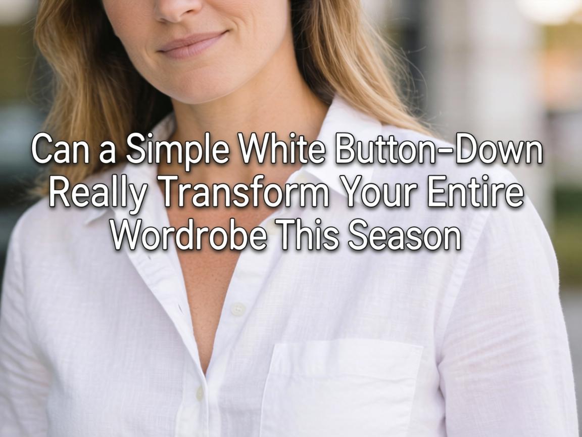 Can a Simple White Button-Down Really Transform Your Entire Wardrobe This Season