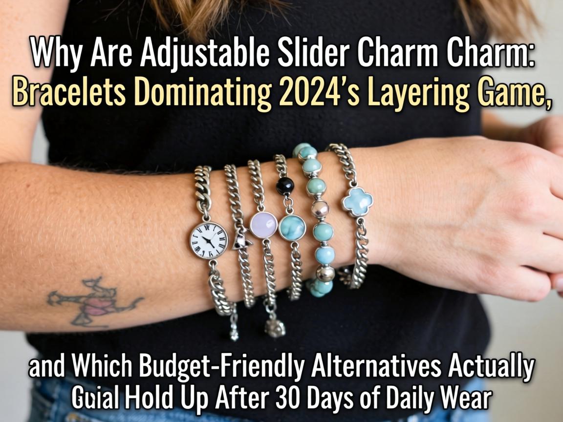 Why Are Adjustable Slider Charm Bracelets Dominating 2024's Layering Game, and Which Budget-Friendly Alternatives Actually Hold Up After 30 Days of Daily Wear