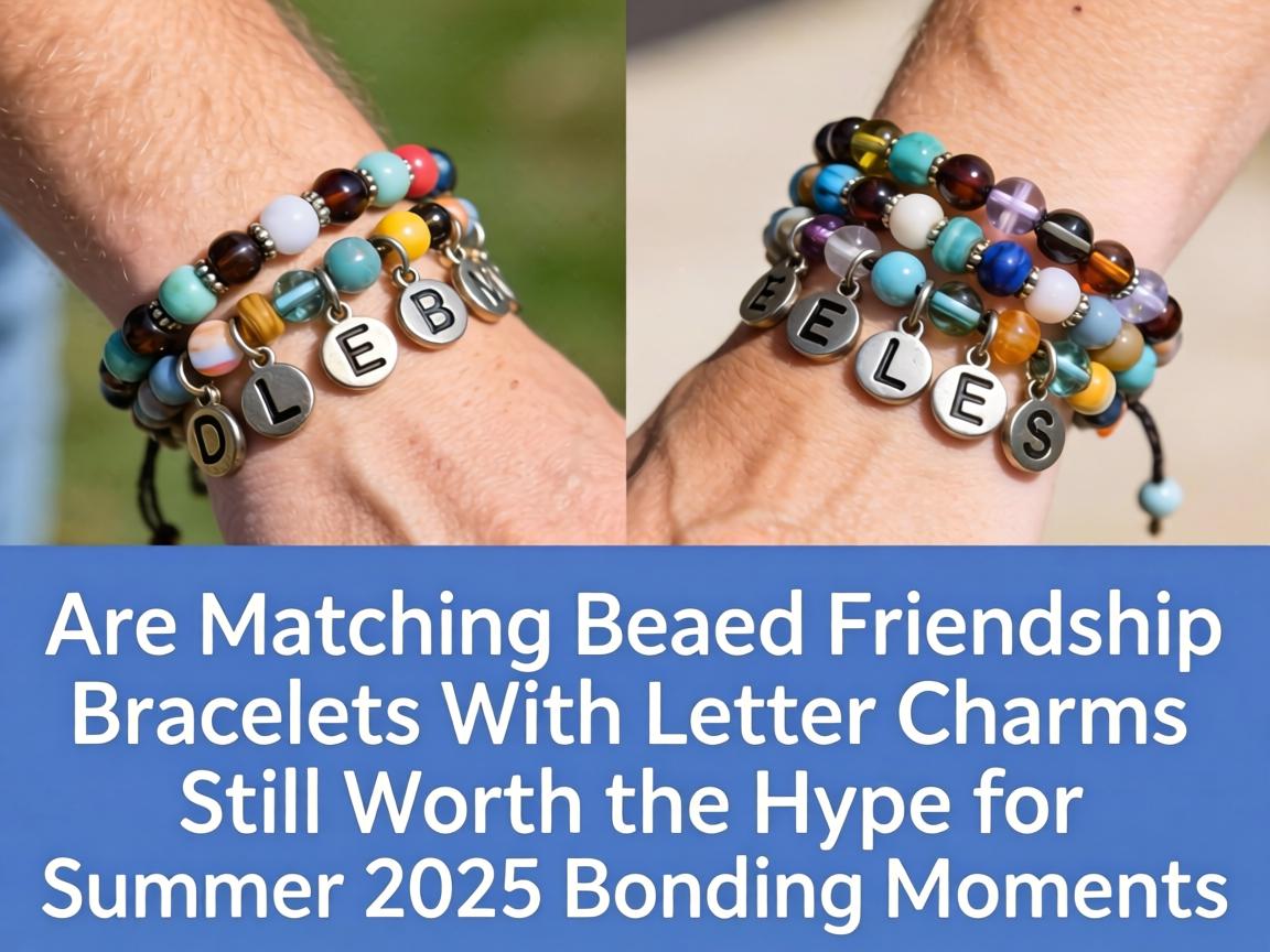 Are Matching Beaded Friendship Bracelets With Letter Charms Still Worth the Hype for Summer 2025 Bonding Moments