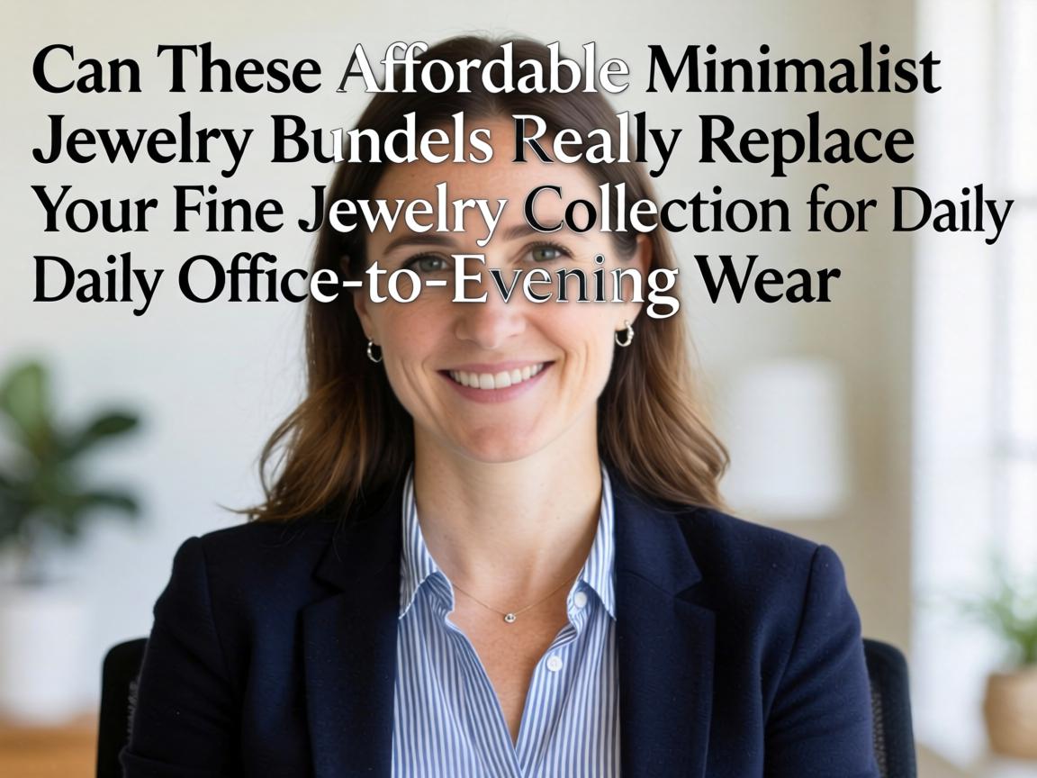 Can These Affordable Minimalist Jewelry Bundles Really Replace Your Fine Jewelry Collection for Daily Office-to-Evening Wear